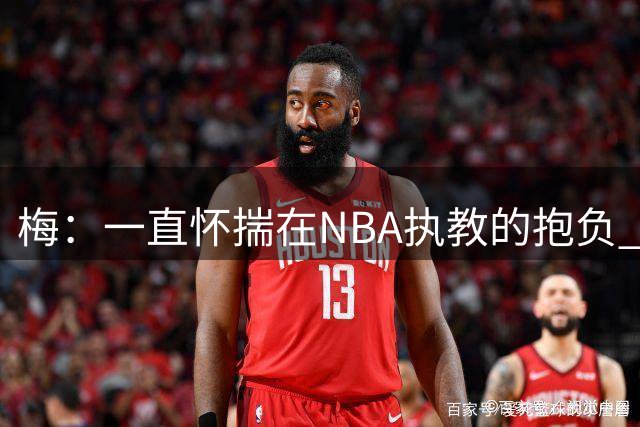 梅：一直怀揣在NBA执教的抱负 在大学花在执教外的时间太多